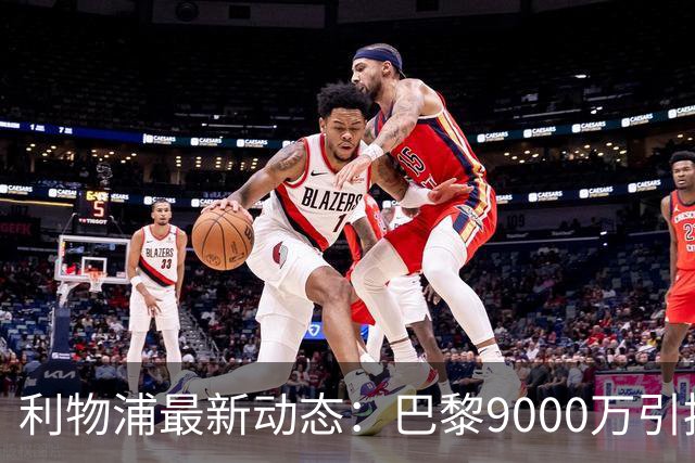 利物浦最新动态：巴黎9000万引援决策影响巴科拉，下调球员要价