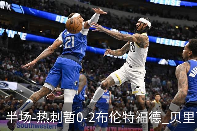 半场-热刺暂0-2布伦特福德 贝里瓦尔失误致丢球波特、雅内特破门