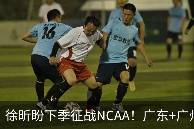 徐昕盼下季征战NCAA！广东+广州同意解除合同，全力支持球员留洋